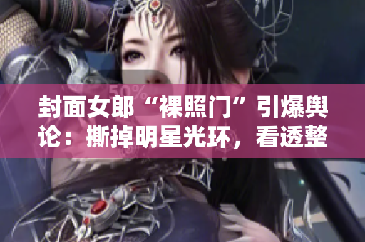 封面女郎“裸照门”引爆舆论：撕掉明星光环，看透整个娱乐圈