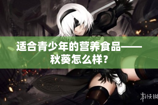 适合青少年的营养食品——秋葵怎么样？