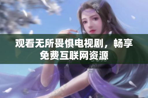 观看无所畏惧电视剧，畅享免费互联网资源