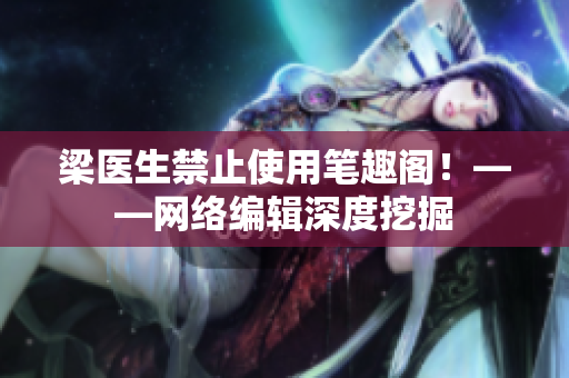梁医生禁止使用笔趣阁！——网络编辑深度挖掘