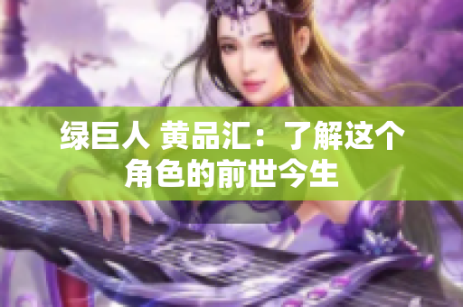 绿巨人 黄品汇：了解这个角色的前世今生