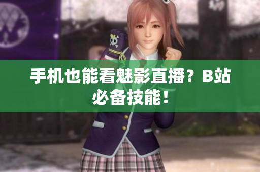 手机也能看魅影直播？B站必备技能！
