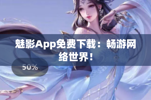 魅影App免费下载：畅游网络世界！