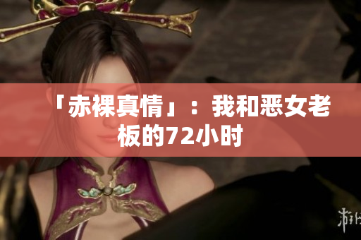 「赤裸真情」：我和恶女老板的72小时