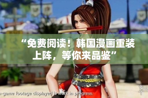 “免费阅读！韩国漫画重装上阵，等你来品鉴”