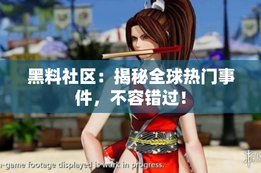 黑料社区：揭秘全球热门事件，不容错过！