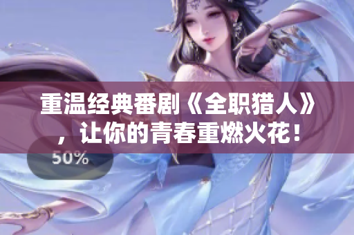 重温经典番剧《全职猎人》，让你的青春重燃火花！