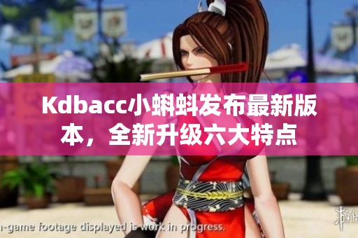 Kdbacc小蝌蚪发布最新版本，全新升级六大特点