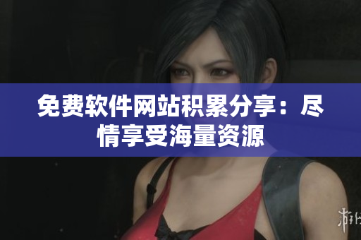 免费软件网站积累分享：尽情享受海量资源