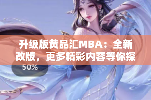 升级版黄品汇MBA：全新改版，更多精彩内容等你探索