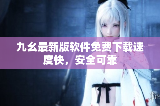 九幺最新版软件免费下载速度快，安全可靠