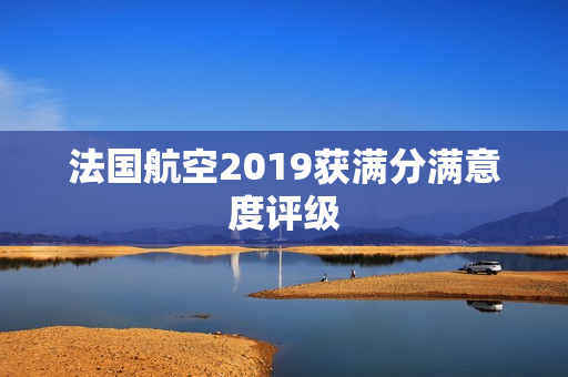 法国航空2019获满分满意度评级