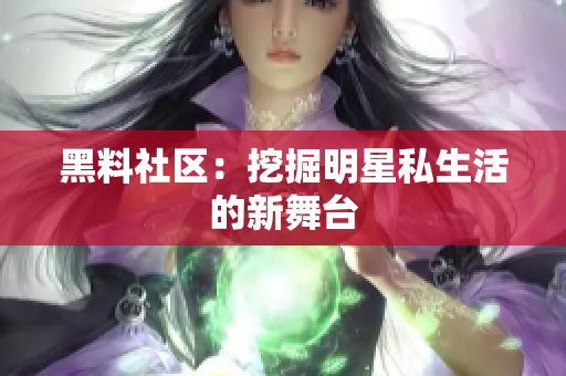 黑料社区：挖掘明星私生活的新舞台