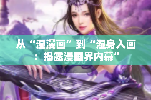 从“湿漫画”到“湿身入画：揭露漫画界内幕”