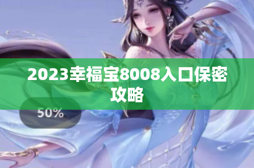 2023幸福宝8008入口保密攻略
