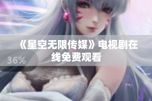 《星空无限传媒》电视剧在线免费观看