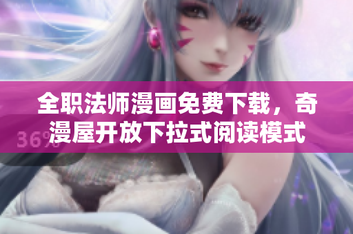 全职法师漫画免费下载，奇漫屋开放下拉式阅读模式