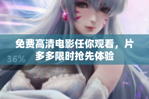 免费高清电影任你观看，片多多限时抢先体验