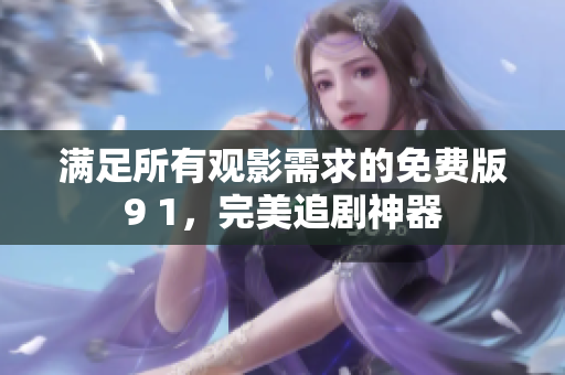 满足所有观影需求的免费版9 1，完美追剧神器