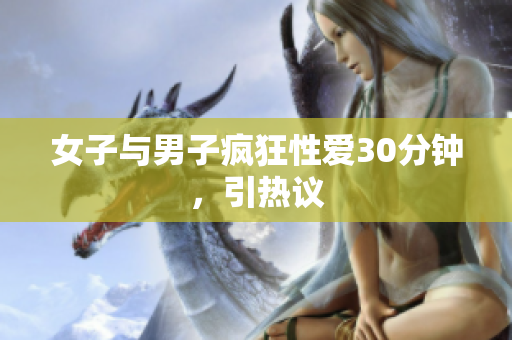 女子与男子疯狂性爱30分钟，引热议