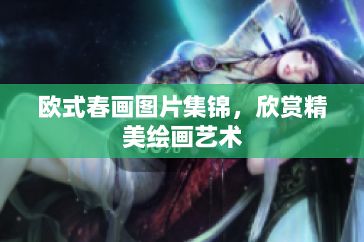 欧式春画图片集锦，欣赏精美绘画艺术