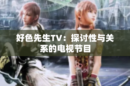 好色先生TV：探讨性与关系的电视节目