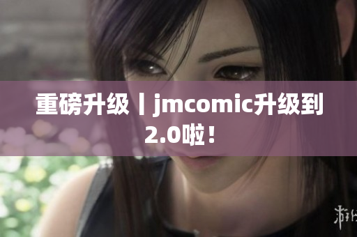 重磅升级丨jmcomic升级到2.0啦！
