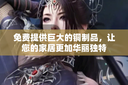 免费提供巨大的铜制品，让您的家居更加华丽独特