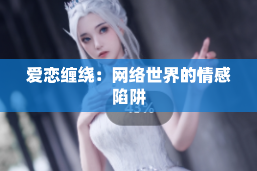 爱恋缠绕：网络世界的情感陷阱