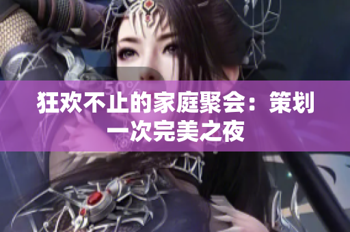 狂欢不止的家庭聚会：策划一次完美之夜
