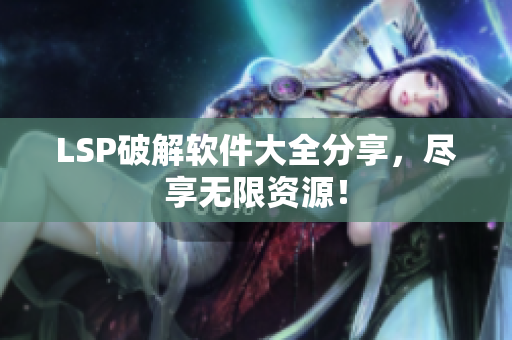 LSP破解软件大全分享，尽享无限资源！