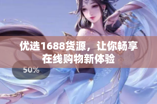 优选1688货源，让你畅享在线购物新体验