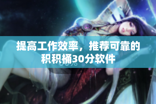 提高工作效率，推荐可靠的积积桶30分软件