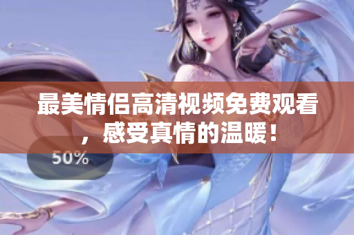 最美情侣高清视频免费观看，感受真情的温暖！
