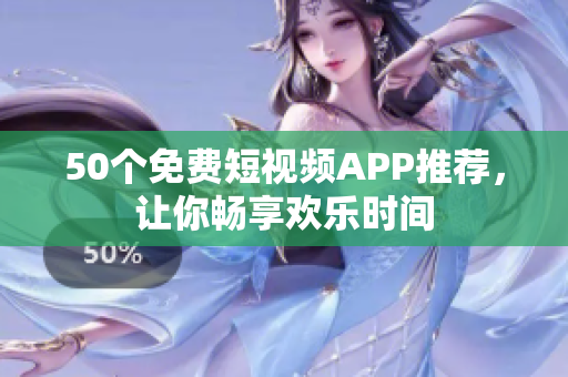 50个免费短视频APP推荐，让你畅享欢乐时间