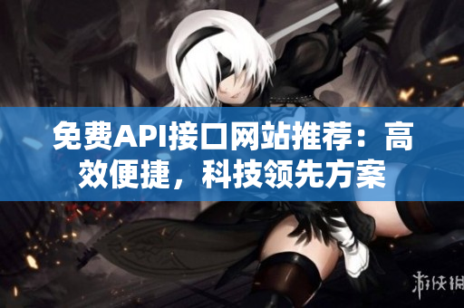 免费API接口网站推荐：高效便捷，科技领先方案