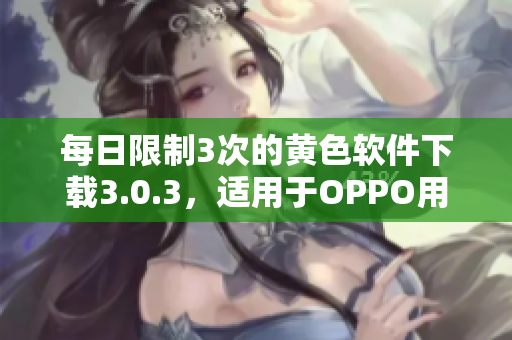 每日限制3次的黄色软件下载3.0.3，适用于OPPO用户