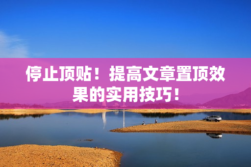 停止顶贴！提高文章置顶效果的实用技巧！