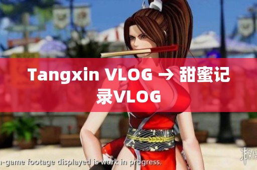 Tangxin VLOG → 甜蜜记录VLOG