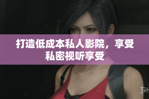 打造低成本私人影院，享受私密视听享受