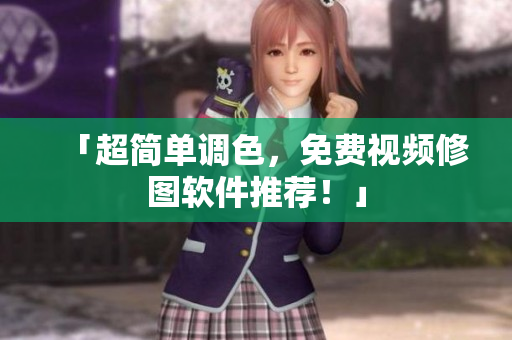 「超简单调色，免费视频修图软件推荐！」