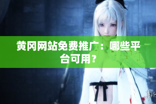 黄冈网站免费推广：哪些平台可用？