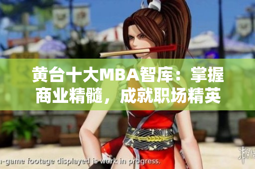 黄台十大MBA智库：掌握商业精髓，成就职场精英