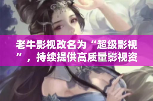 老牛影视改名为“超级影视”，持续提供高质量影视资源