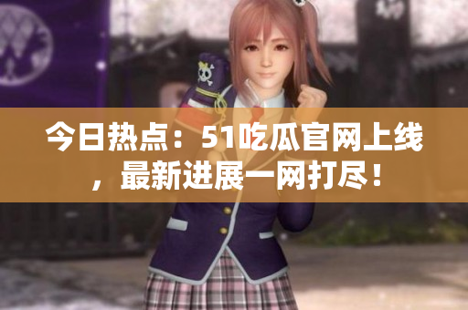今日热点：51吃瓜官网上线，最新进展一网打尽！