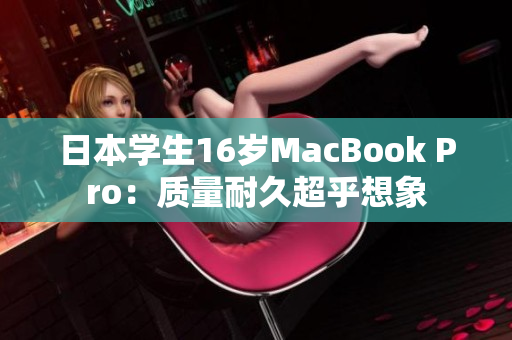 日本学生16岁MacBook Pro：质量耐久超乎想象