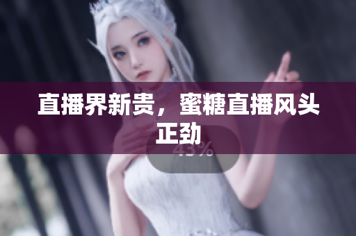 直播界新贵，蜜糖直播风头正劲