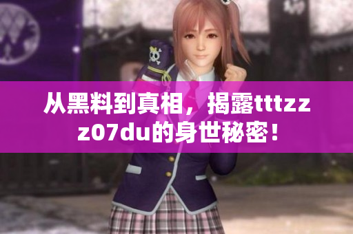 从黑料到真相，揭露tttzzz07du的身世秘密！