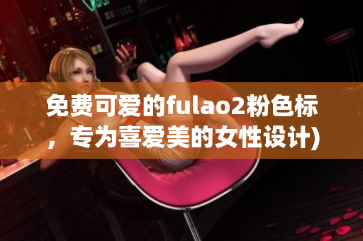 免费可爱的fulao2粉色标，专为喜爱美的女性设计)