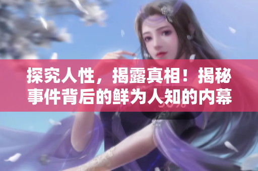 探究人性，揭露真相！揭秘事件背后的鲜为人知的内幕